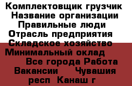 Комплектовщик-грузчик › Название организации ­ Правильные люди › Отрасль предприятия ­ Складское хозяйство › Минимальный оклад ­ 18 000 - Все города Работа » Вакансии   . Чувашия респ.,Канаш г.